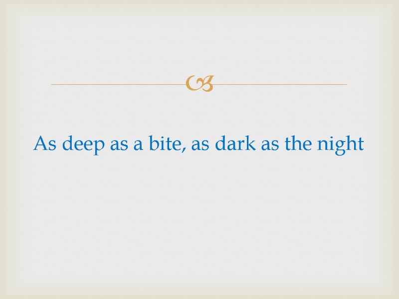 As deep as a bite, as dark as the night